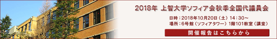 2018年 上智大学ソフィア会秋季全国代議員会 日時:2018年10月20日(土)14:30~ 場所:6号館(ソフィアタワー)1階101教室(講堂)