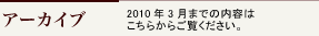 アーカイブ　2010年3月までの内容はこちらからご覧ください。